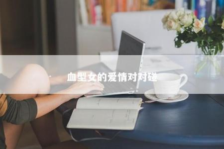 血型女的爱情对对碰