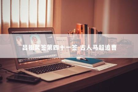 吕祖灵签第四十一签 古人马超追曹