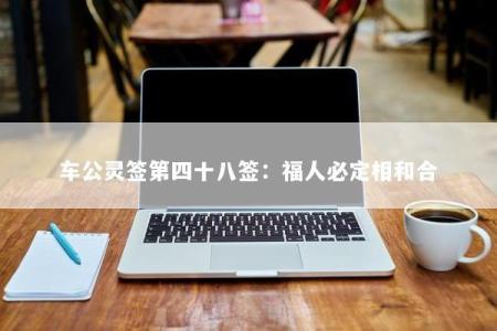 车公灵签第四十八签：福人必定相和合