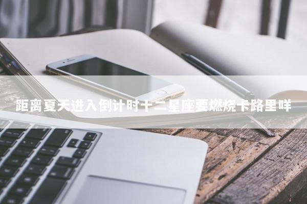 距离夏天进入倒计时十二星座要燃烧卡路里咩