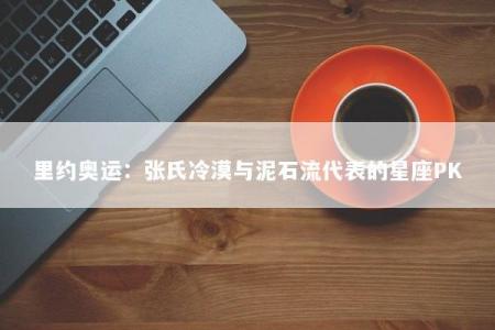 里约奥运：张氏冷漠与泥石流代表的星座PK